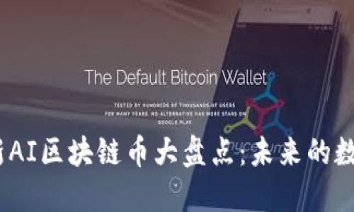 2023年最新AI区块链币大盘点：未来的数字货币趋势