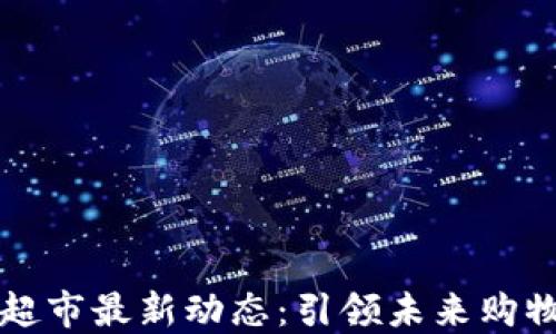 
区块链超市最新动态：引领未来购物新潮流