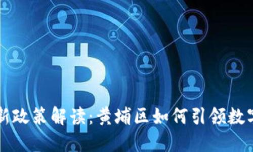 区块链最新政策解读：黄埔区如何引领数字经济发展