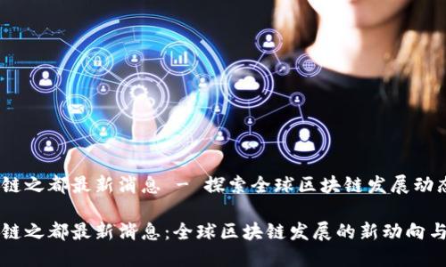 区块链之都最新消息 - 探索全球区块链发展动态

区块链之都最新消息：全球区块链发展的新动向与趋势