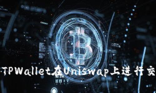 如何使用TPWallet在Uniswap上进行交易的指南