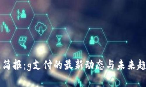 区块链简报：g支付的最新动态与未来趋势分析