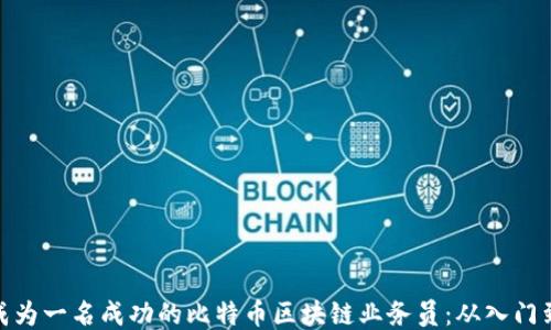 
如何成为一名成功的比特币区块链业务员：从入门到精通