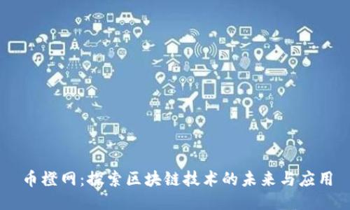 币橙网：探索区块链技术的未来与应用
