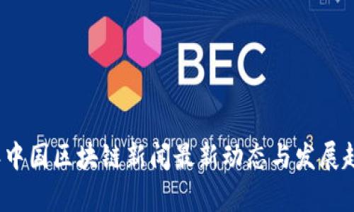 2023年中国区块链新闻最新动态与发展趋势分析