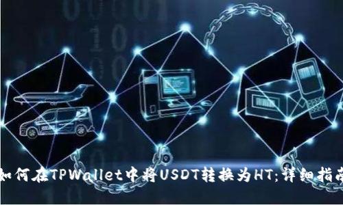 如何在TPWallet中将USDT转换为HT:详细指南