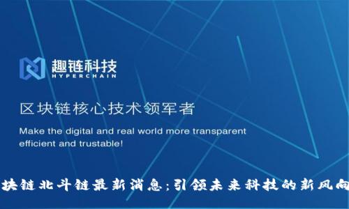 区块链北斗链最新消息：引领未来科技的新风向标