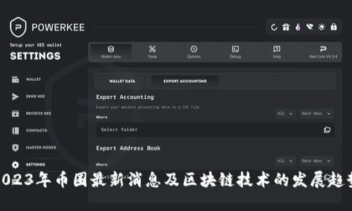 2023年币圈最新消息及区块链技术的发展趋势