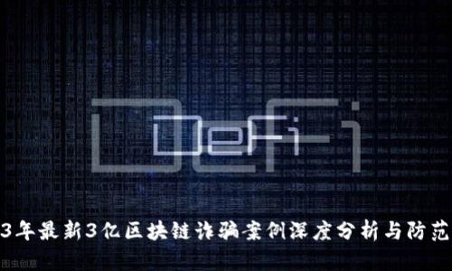 2023年最新3亿区块链诈骗案例深度分析与防范策略