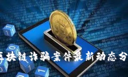 2023年太原区块链诈骗案件最新动态分析与防范策略