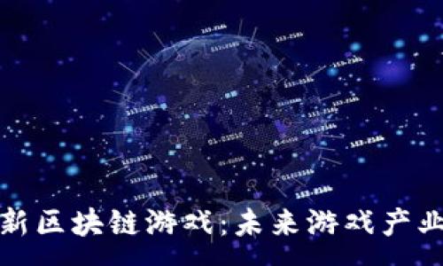 :
探索中国最新区块链游戏：未来游戏产业的新兴力量