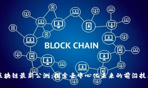 区块链最新公测：探索去中心化未来的前沿技术
