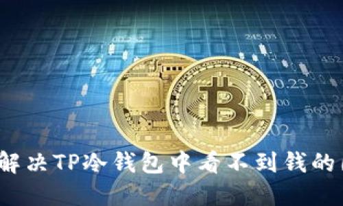 如何解决TP冷钱包中看不到钱的困扰?
