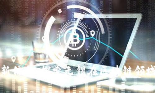 无锡区块链最新信息：探索无锡在区块链领域的发展与前景