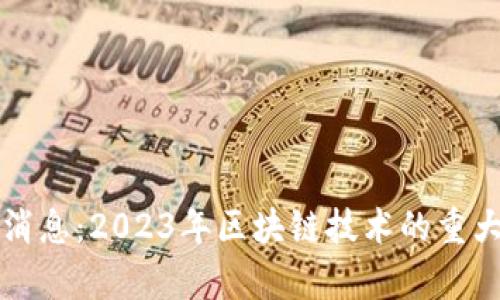 区块链斑马最新消息：2023年区块链技术的重大进展与应用前景