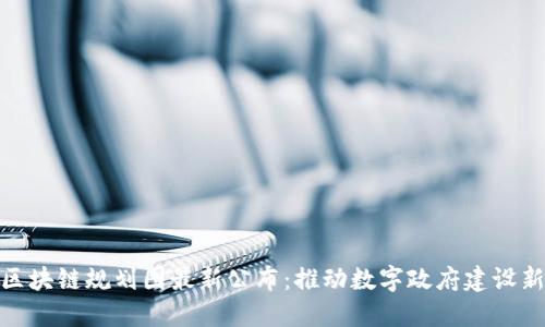 政务区块链规划图最新公布：推动数字政府建设新迈进