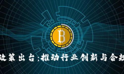 区块链开发最新政策出台：推动行业创新与合规发展的重要举措