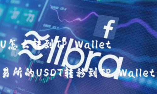 交易所的U怎么转到TP Wallet

如何将交易所的USDT转移到TP Wallet：详细指南