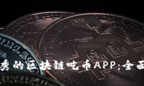 如何选择优秀的区块链吃币APP：全面指南与推荐