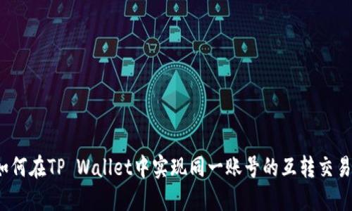 如何在TP Wallet中实现同一账号的互转交易?