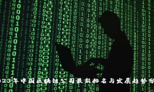 2023年中国区块链公司最新排名与发展趋势分析