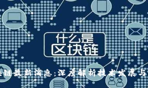 吴军区块链最新消息：深度解析技术发展与市场动态
