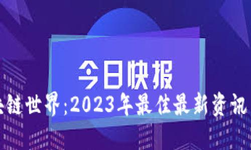 探寻区块链世界：2023年最佳最新资讯网站推荐