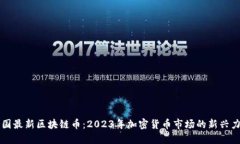 韩国最新区块链币：2023年加密货币市场的新兴力