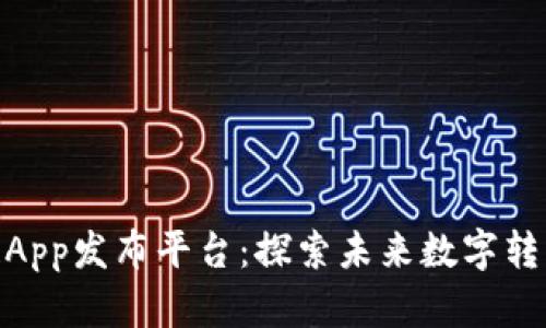 最新区块链App发布平台：探索未来数字转型的新机遇