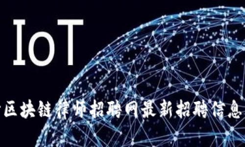 : 长沙区块链律师招聘网最新招聘信息大汇总