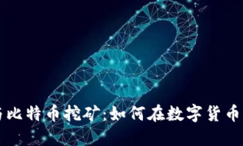 区块链技术与比特币挖矿：如何在数字货币时代获取收益