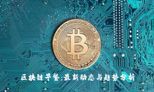 区块链早餐：最新动态与趋势分析