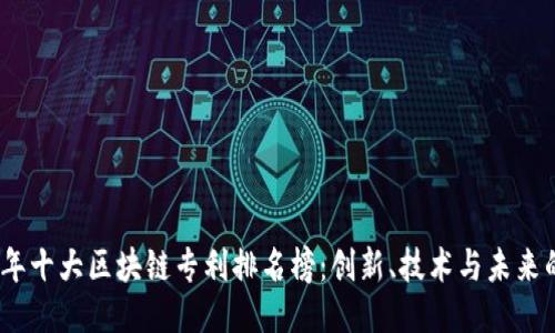 2023年十大区块链专利排名榜：创新、技术与未来的趋势