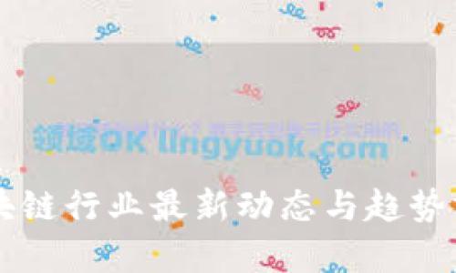 区块链行业最新动态与趋势分析