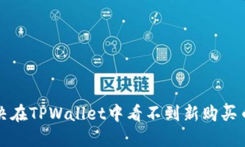 如何解决在TPWallet中看不到新购买币的问题