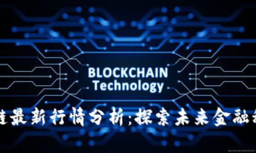 深圳区块链最新行情分析：探索未来金融科技的前沿