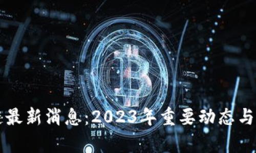 瑞波币区块链最新消息：2023年重要动态与市场前景分析