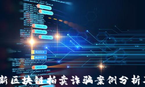 2023年最新区块链拍卖诈骗案例分析及防范措施