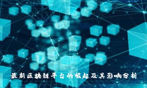最新区块链平台的崛起及其影响分析