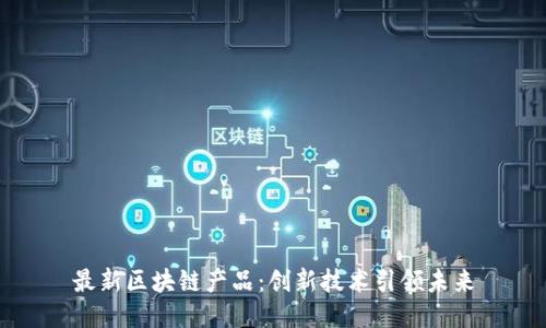 最新区块链产品：创新技术引领未来