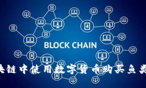 如何在云鱼区块链中使用数字货币购买鱼类资产:全面指南