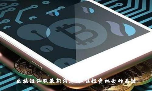 区块链仙股最新消息:抓住投资机会的关键