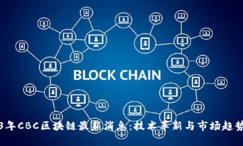 2023年CBC区块链最新消息：技术革新与市场趋势分析