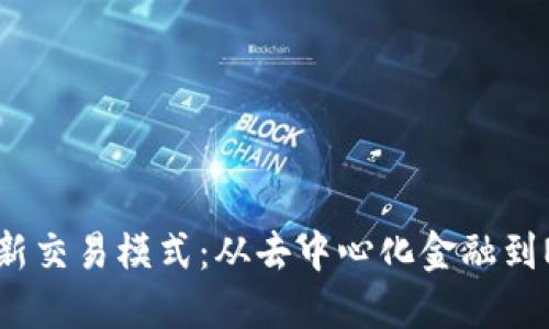 区块链最新交易模式：从去中心化金融到NFT的未来
