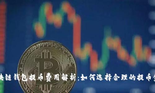 区块链钱包提币费用解析：如何选择合理的提币金额
