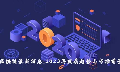 云鱼区块链最新消息:2023年发展趋势与市场前景分析