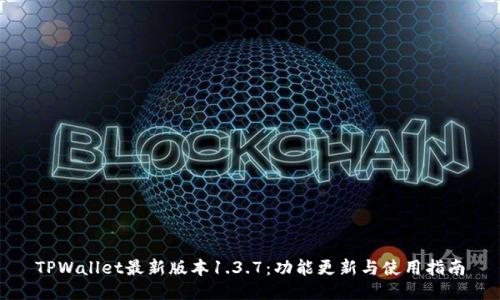 TPWallet最新版本1.3.7:功能更新与使用指南