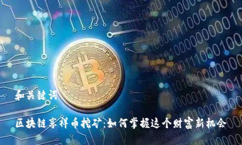 和关键词
区块链享祥币挖矿:如何掌握这个财富新机会