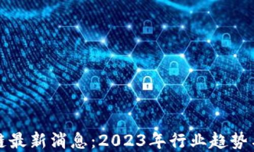 金融区块链最新消息:2023年行业趋势与未来展望