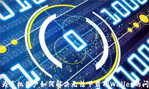 华为手机用户如何解决无法下载TPWallet的问题